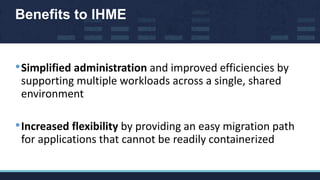 Benefits to IHME
•Simplified administration and improved efficiencies by
supporting multiple workloads across a single, sh...