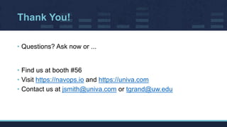Thank You!
• Questions? Ask now or ...
• Find us at booth #56
• Visit https://navops.io and https://univa.com
• Contact us...