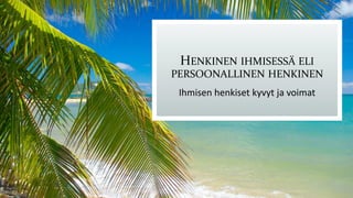 HENKINEN IHMISESSÄ ELI
PERSOONALLINEN HENKINEN
Ihmisen henkiset kyvyt ja voimat
 