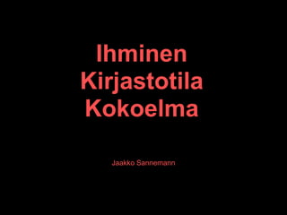 Ihminen
Kirjastotila
Kokoelma

   Jaakko Sannemann
 