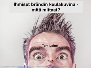 Copyright 2018 Tom Laine, tom.laine@somehow.fi, Mob. +358 400 296 196, www.tomlaine.com, kuva: Gratisography
Ihmiset brändin keulakuvina -
mitä mittaat?
Tom Laine
 