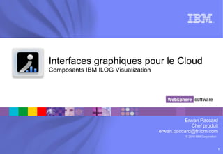 Interfaces graphiques pour le CloudComposants IBM ILOG Visualization Erwan Paccard Chef produit erwan.paccard@fr.ibm.com 