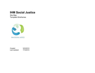 IHM Social Justice
Site Map
Template Wireframes




Created:        5/23/2010
Last Updated:   7/10/2010
 