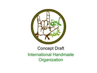 Concept Draft
International Handmade
      Organization
 