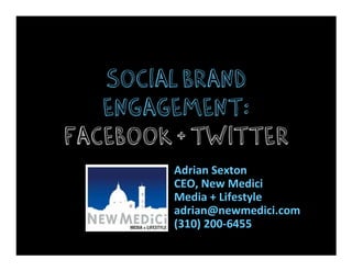 Social brand
   engagement:
facebook + twitter
        Adrian Sexton
        CEO, New Medici
        Media + Lifestyle
        adrian@newmedici.com
        (310) 200-6455
 