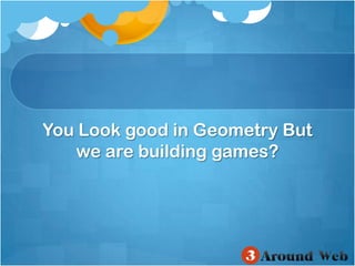 You Look good in Geometry But we are building games?