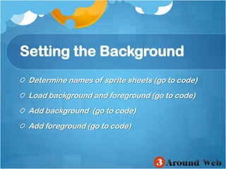 Setting the BackgroundDetermine names of sprite sheets (go to code)Load background and foreground (go to code)Add background  (go to code)Add foreground (go to code)