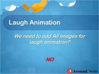Laugh AnimationWe need to add All Images for laugh animation?NO