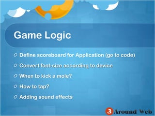 Game LogicDefine scoreboard for Application(go to code)Convert font-size according to deviceWhen to kick a mole?How to tap?Adding sound effects