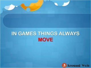 IN GAMES THINGS ALWAYS MOVE