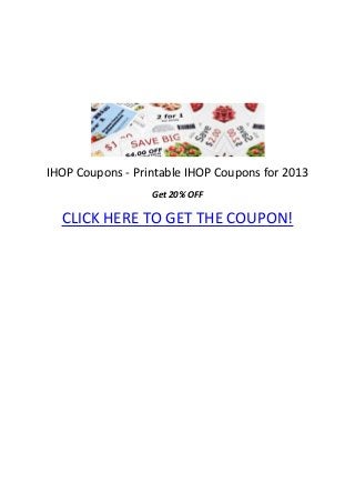 IHOP Coupons - Printable IHOP Coupons for 2013
                  Get 20% OFF

  CLICK HERE TO GET THE COUPON!
 
