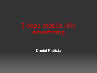 I hope mobile kills
advertising
 
Daniel Patricio
 
