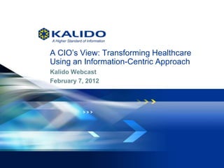 A CIO’s View: Transforming Healthcare
              Using an Information-Centric Approach
              Kalido Webcast
              February 7, 2012




1   February 15, 2012 Kalido
              ©                I   Kalido Confidential I   February 15, 2012
 