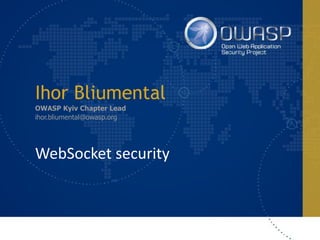 Ihor Bliumental
OWASP Kyiv Chapter Lead
ihor.bliumental@owasp.org
WebSocket	security
 