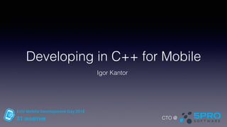 Developing in C++ for Mobile
Igor Kantor
CTO @
 