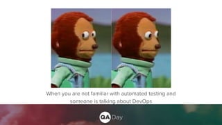 When you are not familiar with automated testing and
someone is talking about DevOps
 