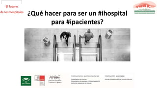 ¿Qué hacer para ser un #ihospital
para #ipacientes?
 