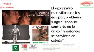 El ego es algo
maravilloso en los
equipos, problema
surge cuando se
convierte en lo
único “ y entonces
se convierte en
cabrón”
 