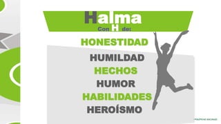 HalmaCon H de:
HONESTIDAD
HUMILDAD
HECHOS
HUMOR
HABILIDADES
HEROÍSMO
 