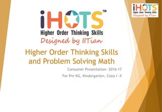 Higher Order Thinking Skills
and Problem Solving Math
Consumer Presentation- 2016-17
For Pre KG, Kindergarten, Class I -X
1
 