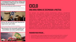 CICLO
UMA NOVA FORMA DE (RE)PENSAR A POLÍTICA
De tempos em tempos vemos movimentos políticos antagônicos
assumirem o protagonismo (e governos) em diversas regiões do mundo.
Depois de uma onda da esquerda na América Latina e em algumas
regiões do mundo, a direita voltou a ocupar os postos mais importantes
novamente. A questão é que nos últimos anos a extrema-direita
praticamente engoliu o que se conhecia como direita conservadora.
Donald Trump, Jair Bolsonaro, Giorgia Meloni entre outros líderes com
ideias e propostas mais radicais receberam os holofotes e poder, e
desequilibraram bastante as forças políticas em seus países, em
determinadas ocasiões, globalmente. Independentemente da forma
como conduziram ou ainda vão dirigir nações, temos, para essas novas
gerações, uma nova configuração e um desafio de restabelecer, reintegrar,
reformar as concepções quetemos da política a partir dessas experiências.
PARANDO PARA PENSAR...
• Como lidar com esse antagonismopermanentesem ferir a marca?
• Quais as melhores formas de criar interlocuções nesse contexto?
• Como mapear anseios do público quesurgem nesse cenário?
 