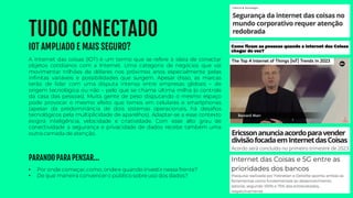 TUDO CONECTADO
IOT AMPLIADO E MAIS SEGURO?
A Internet das coisas (IOT) é um termo que se refere à ideia de conectar
objetos cotidianos com a Internet. Uma categoria de negócios que vai
movimentar trilhões de dólares nos próximos anos especialmente pelas
infinitas variáveis e possibilidades que surgem. Apesar disso, as marcas
terão de lidar com uma disputa intensa entre empresas globais – de
origem tecnológica ou não – pelo que se chama última milha (o controle
da casa das pessoas). Muita gente de peso disputando o mesmo espaço
pode provocar o mesmo efeito que temos em celulares e smartphones
(apesar da predominância de dois sistemas operacionais, há desafios
tecnológicos pela multiplicidade de aparelhos). Adaptar-se a esse contexto
exigirá inteligência, velocidade e criatividade. Com esse alto grau de
conectividade a segurança e privacidade de dados recebe também uma
outra camada de atenção.
• Por onde começar, como, ondee quando investirnessa frente?
• De que maneira convencero público sobreuso dos dados?
PARANDO PARA PENSAR...
 