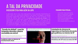 A TAL DA PRIVACIDADE
DISCUSSÃO ÉTICA PARA ALÉM DA LGPD
A discussão não é nova, mas pode ganhar novos capítulos importantes em
2023 a partir de movimentos políticos e do avanço tecnológico. As perdas
financeiras registradas pelas big techs vão fazer com que busquem novas
fontes de receita, assim como a mudança de cookies do Google e os
movimentos da Apple sobre política de privacidade vão fazer as marcas
repensarem a captura de dados. Somam-se a essas circunstâncias as
discussões no entorno do consumo de informações pessoais proporcionados
por novas tecnologias – como apps de modificação e animação de imagens
ou sistemas de vigilância, implementados,inclusive, pelo poder público.
• Como dar mais autonomia
para os usuários em relação
aos seus próprios dados?
• De que forma continuar
comunicandodigitalmente
commenos acesso à
informação sobre os públicos?
PARANDO PARA PENSAR...
 