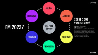 POLÍTICA
AMBIENTE
SOCIEDADE
TECNOLOGIA
ECONOMIA
LEGISLAÇÃO
PRA FICAR
DE OLHO
EM 2023?
SOBRE O QUE
VAMOS FALAR?
METODO P.E.S.T.A.L
(ou P.E.S.T.E.L.)
Ferramenta para Análise de cenários
e futuros imediatos, partir de macro
fatores tem o objetivo de servir para
direcionamento de gestão estratégica
de empresas e instituições.
Originalmente criada pela
OXFORD College Marketing.
 
