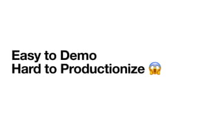 Easy to Demo
Hard to Productionize 😱
 