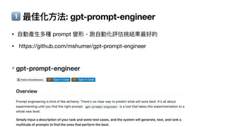1⃣ 最佳化
方
法: gpt-prompt-engineer
•
自
動產
生
多種 prompt 變形，跑
自
動化評估挑結果最好的
• https://github.com/mshumer/gpt-prompt-engineer
 
