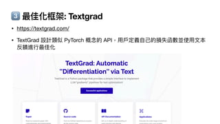 3⃣ 最佳化框架: Textgrad
• https://textgrad.com/
• TextGrad 設計類似 PyTorch 概念的 API，
用
戶
定義
自
己
的損失函數並使
用
文
本
反饋進
行
最佳化
 
