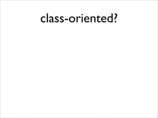 class-oriented?
• 使⽤用 class 概念來設計整個系統
• 找出系統的 nouns，以資料為中⼼心，將物
件⽤用類別進⾏行分類 (Data-centric)

 