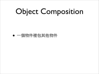 Object Composition
• ⼀一個物件裡包其他物件
• 靜態程式語⾔言的唯⼀一選擇
• 眾多 Design Pattern

 