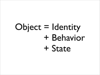 Behavior
"foo".methods =>
[:<=>, :==, :===, :eql?, :hash,
:casecmp, :+, :*, :%, :[], :
[]=, :insert, :length, :size,
:byte...