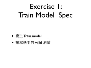 Exercise 1:
Train Model Spec
• Train model
• valid
 