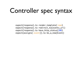 Controller spec syntax
get :show
post :create, :params => { :user => { :name => "a" } }
patch :update
delete :destroy
# mo...