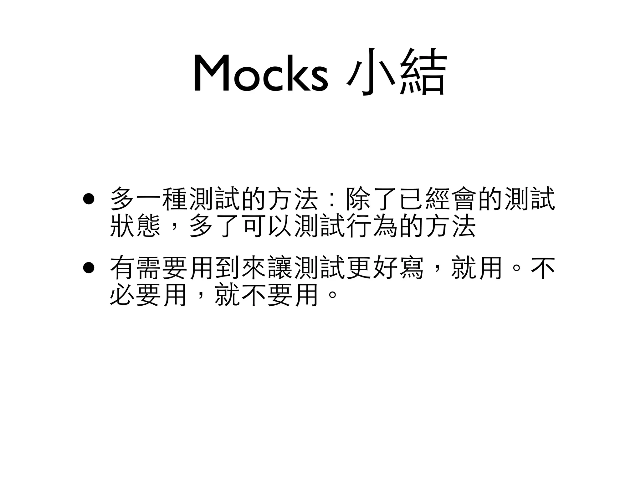 Mocks ⼩小結 • 多⼀一種測試的⽅方法：除了已經會的測試 狀態，多了可以測試⾏行為的⽅方法 • 有需要⽤用到來讓測試更好寫，就⽤用。不 必要⽤用，就不要⽤用。 