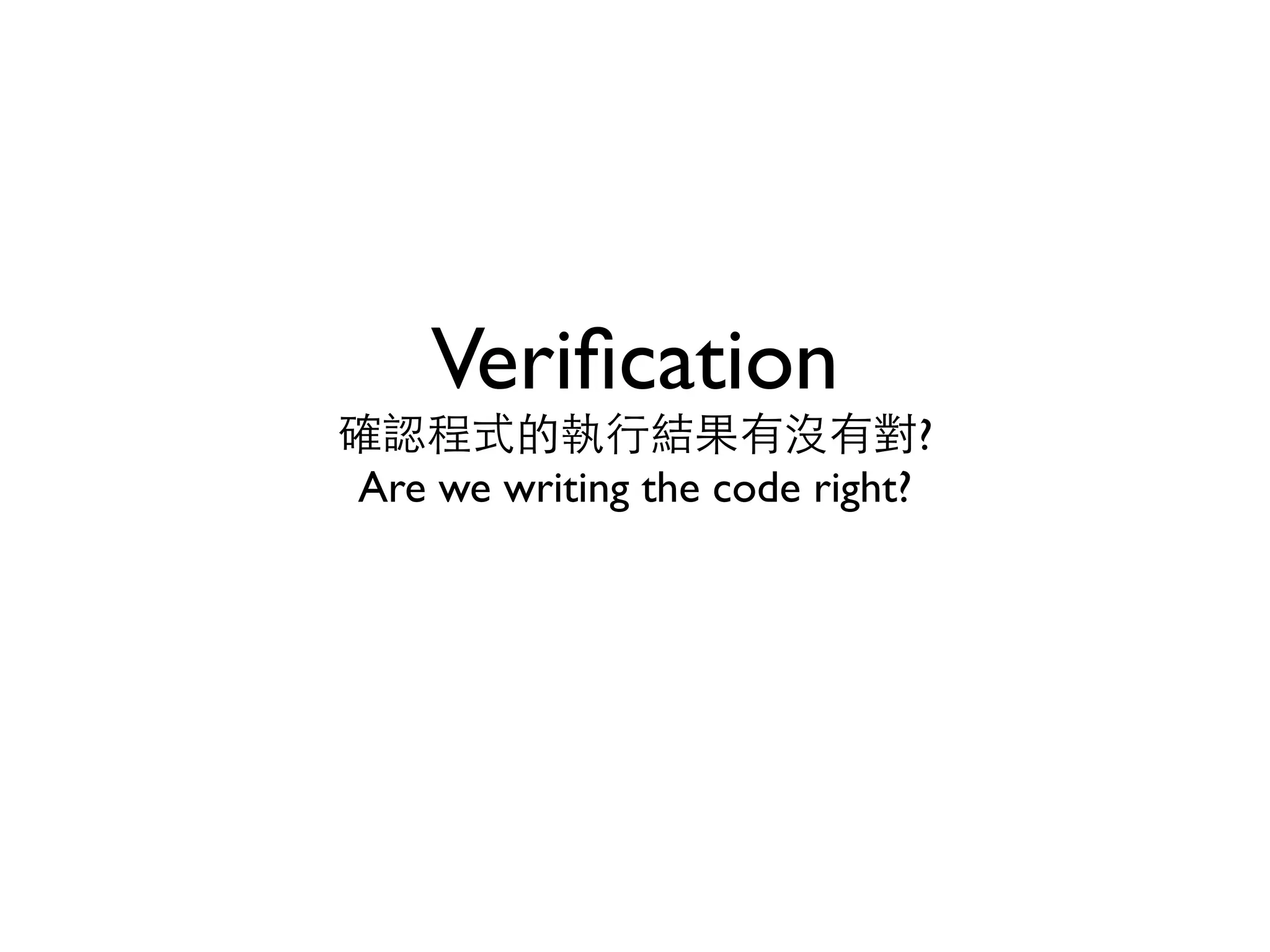 Veriﬁcation 確認程式的執⾏行結果有沒有對? Are we writing the code right? 