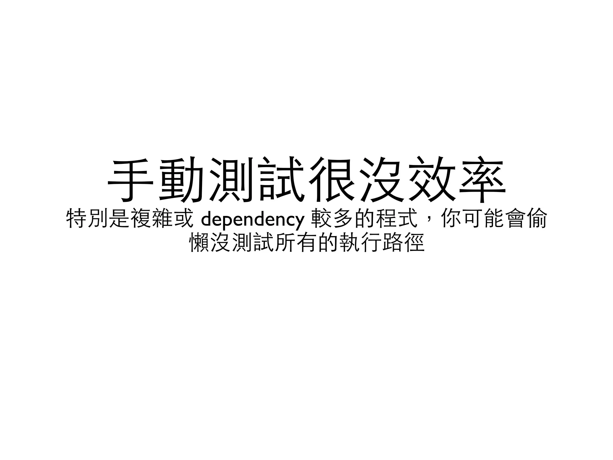 ⼿手動測試很沒效率 特別是複雜或 dependency 較多的程式，你可能會偷 懶沒測試所有的執⾏行路徑 