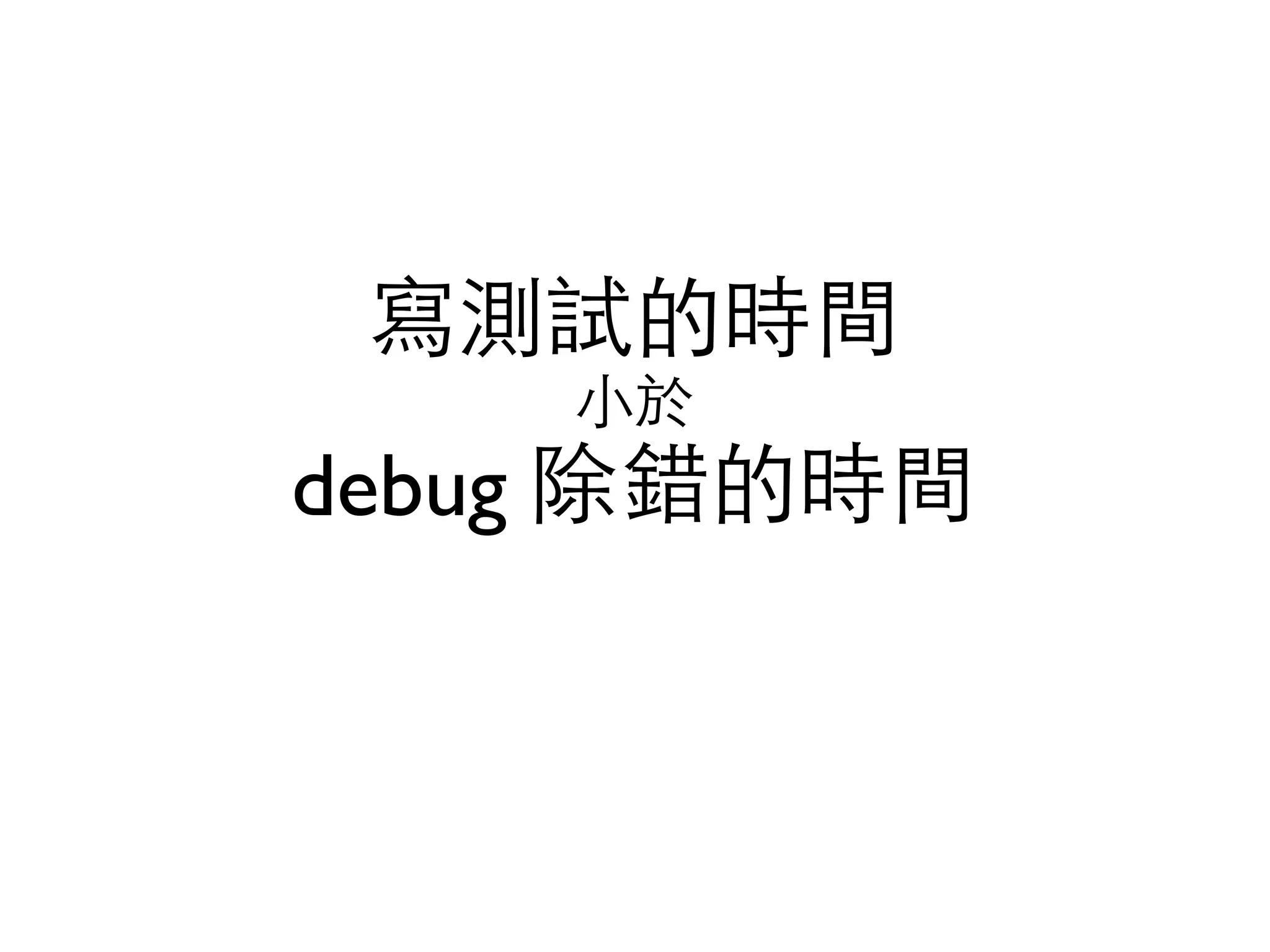 寫測試的時間 ⼩小於 debug 除錯的時間 
