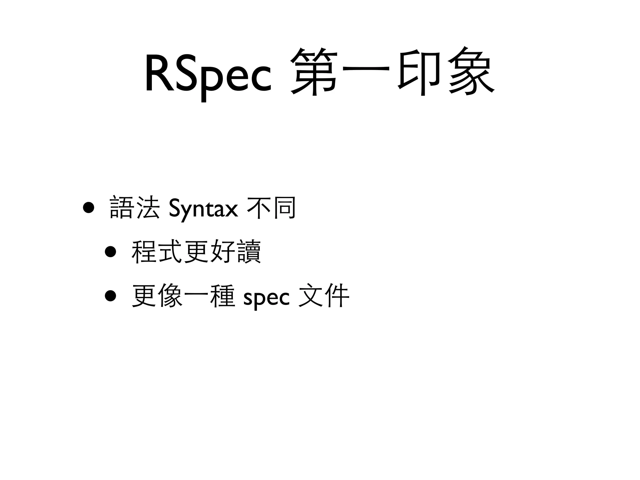 RSpec 第⼀一印象 • 語法 Syntax 不同 • 程式更好讀 • 更像⼀一種 spec ⽂文件 