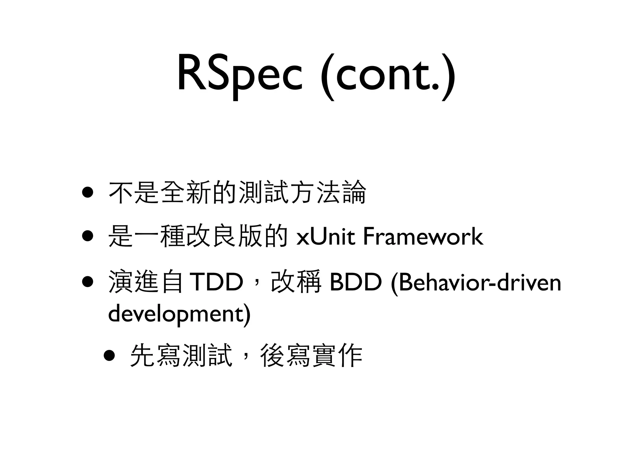 RSpec (cont.) • 不是全新的測試⽅方法論 • 是⼀一種改良版的 xUnit Framework • 演進⾃自 TDD，改稱 BDD (Behavior-driven development) • 先寫測試，後寫實作 