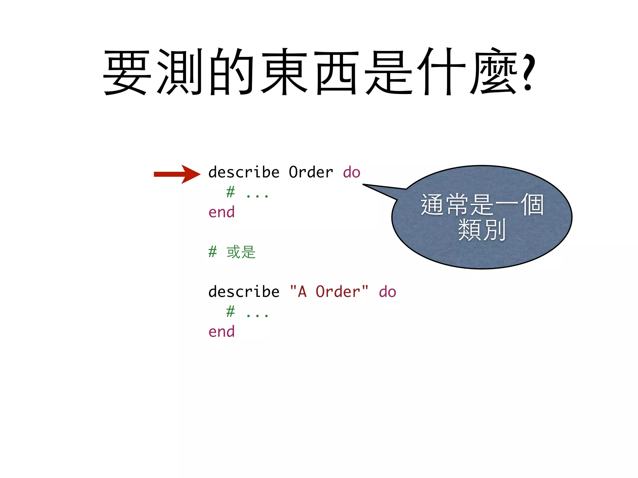 describe Order do # ... end # 或是 describe "A Order" do # ... end 要測的東⻄西是什麼? 通常是⼀一個 類別 