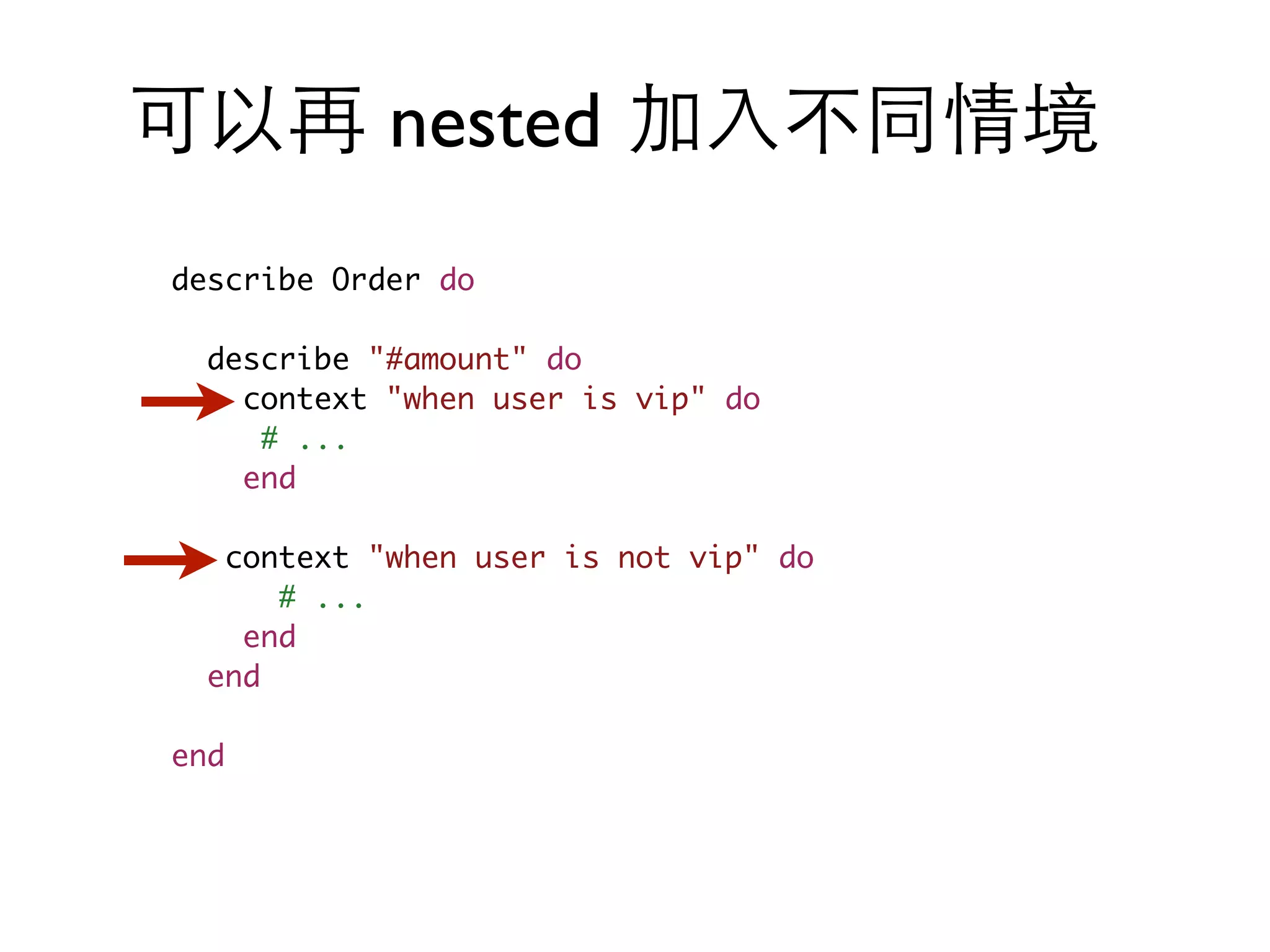 可以再 nested 加⼊入不同情境 describe Order do describe "#amount" do context "when user is vip" do # ... end context "when user is not vip" do # ... end end end 
