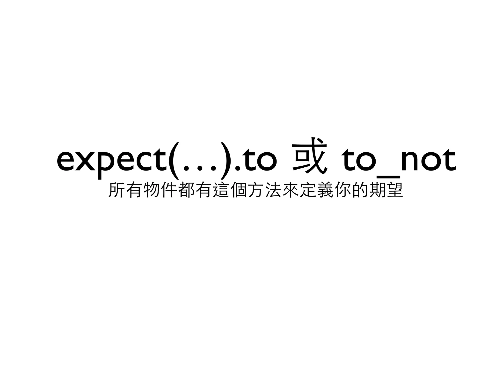 expect(…).to 或 to_not 所有物件都有這個⽅方法來定義你的期望 