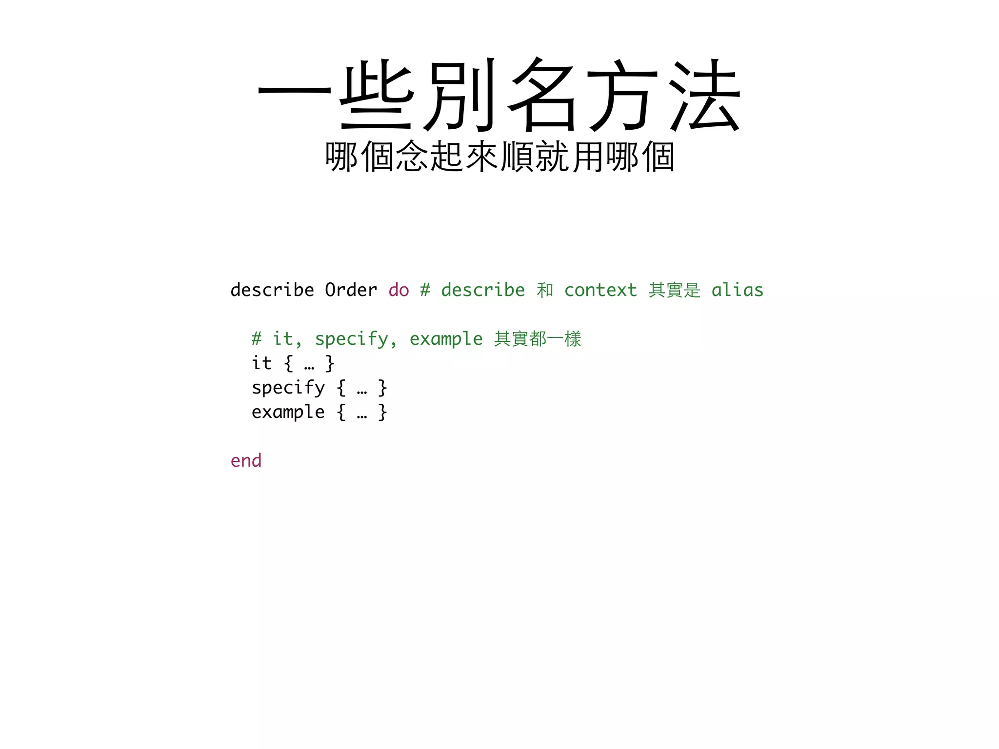 ⼀一些別名⽅方法 哪個念起來順就⽤用哪個 describe Order do # describe 和 context 其實是 alias # it, specify, example 其實都⼀一樣 it { … } specify { … } example { … } end 