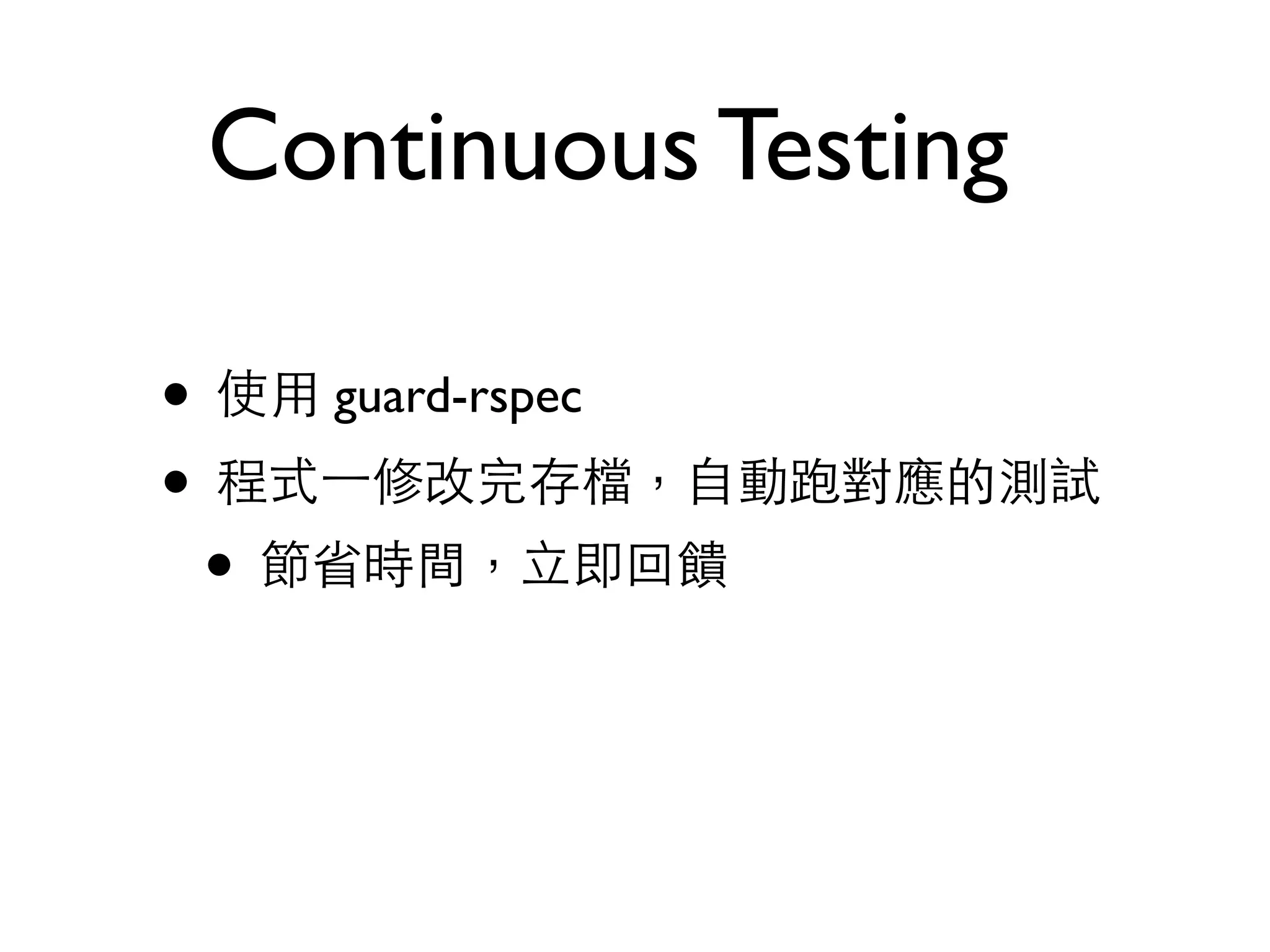 Continuous Testing • 使⽤用 guard-rspec • 程式⼀一修改完存檔，⾃自動跑對應的測試 • 節省時間，⽴立即回饋 