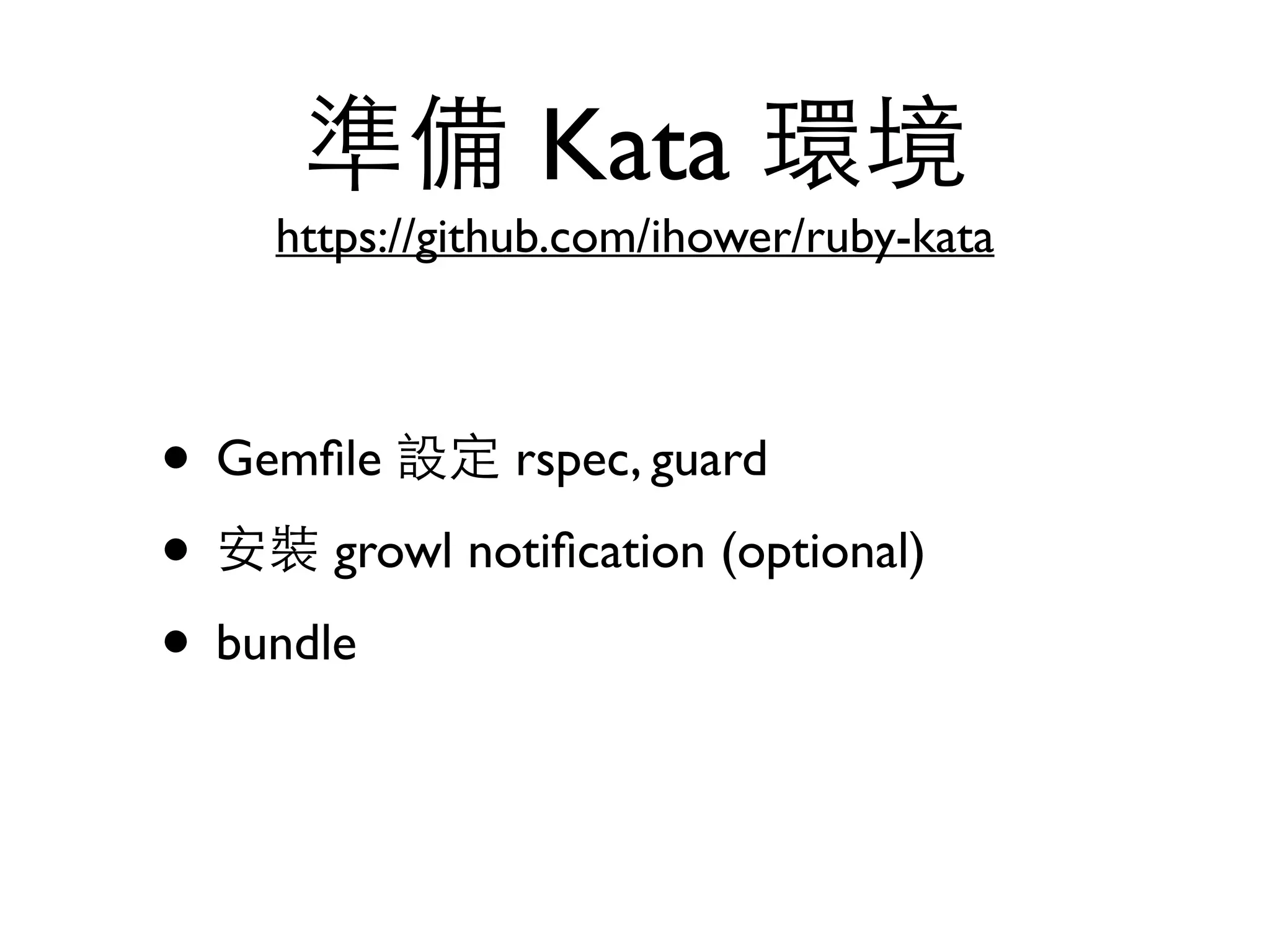 準備 Kata 環境 https://github.com/ihower/ruby-kata • Gemﬁle 設定 rspec, guard • 安裝 growl notiﬁcation (optional) • bundle 