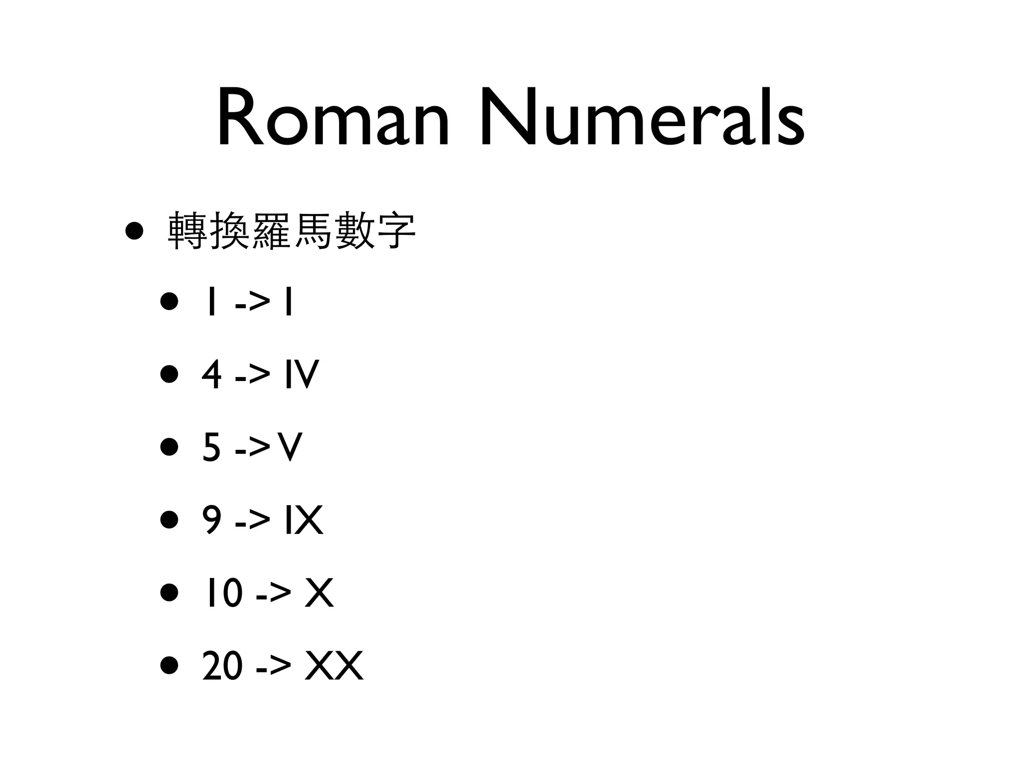 Roman Numerals • 轉換羅⾺馬數字 • 1 -> I • 4 -> IV • 5 ->V • 9 -> IX • 10 -> X • 20 -> XX 