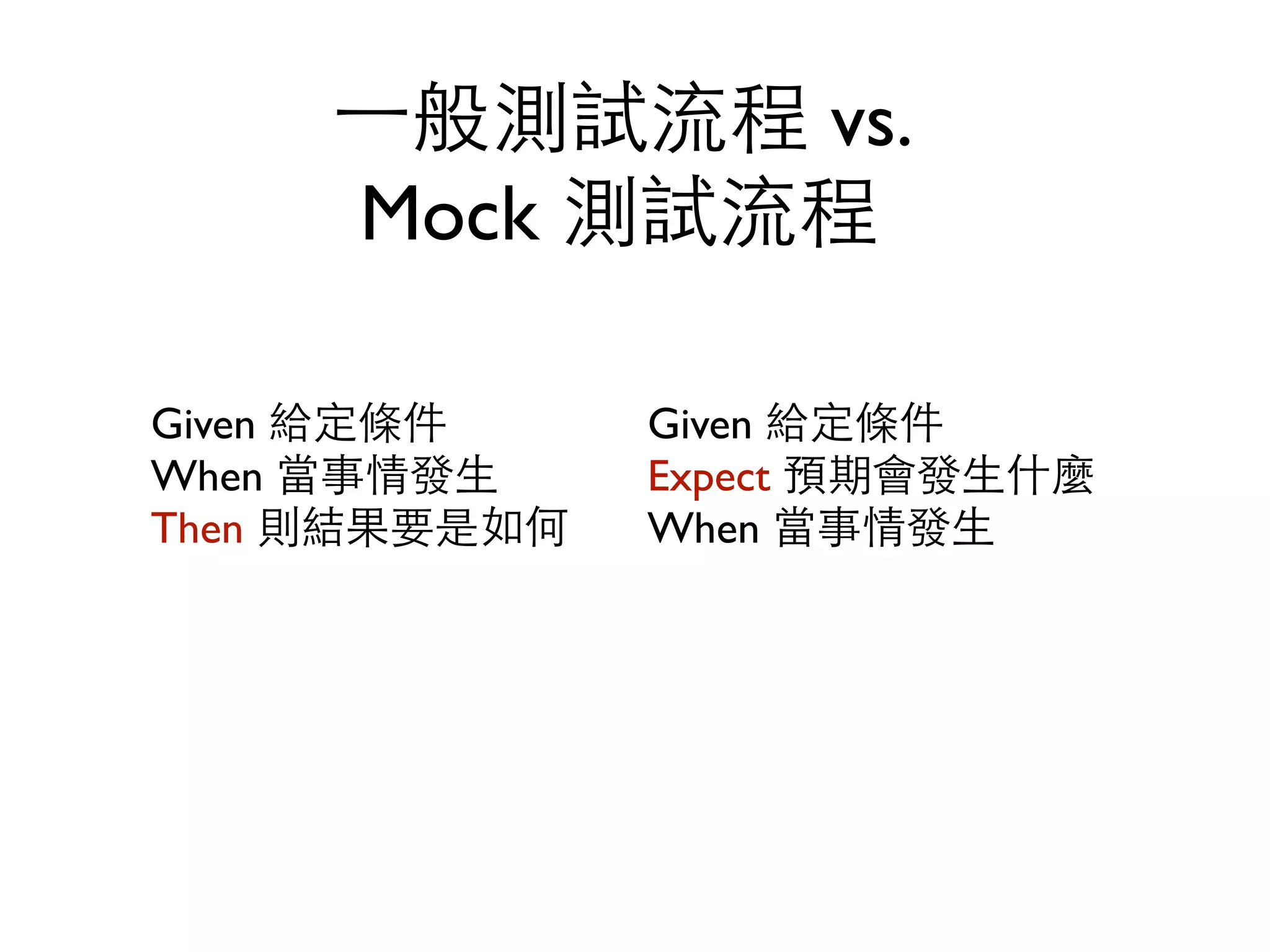 ⼀一般測試流程 vs. Mock 測試流程 Given 給定條件 When 當事情發⽣生 Then 則結果要是如何 Given 給定條件 Expect 預期會發⽣生什麼 When 當事情發⽣生 